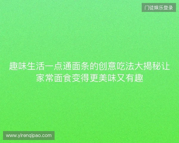 趣味生活一点通面条的创意吃法大揭秘让家常面食变得更美味又有趣 趣味生活一点通面条的创意吃法大揭秘让家常面食变得更美味又有趣