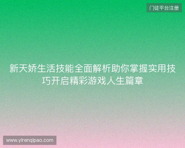 新天娇生活技能全面解析助你掌握实用技巧开启精彩游戏人生篇章