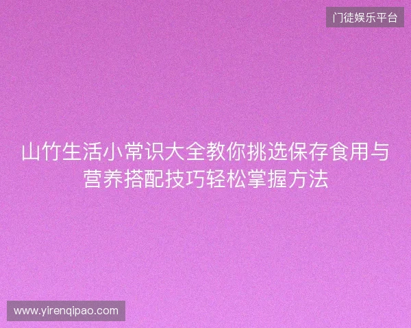 山竹生活小常识大全教你挑选保存食用与营养搭配技巧轻松掌握方法